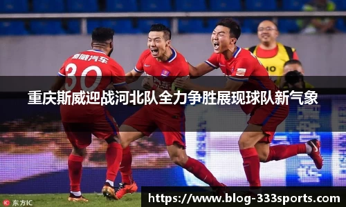 重庆斯威迎战河北队全力争胜展现球队新气象