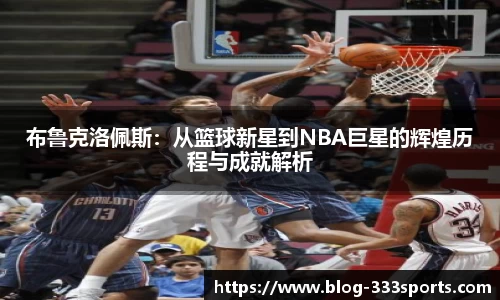 布鲁克洛佩斯：从篮球新星到NBA巨星的辉煌历程与成就解析