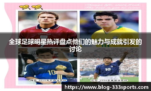 全球足球明星热评盘点他们的魅力与成就引发的讨论