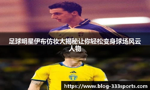 足球明星伊布仿妆大揭秘让你轻松变身球场风云人物